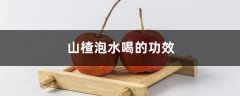 山楂的功效，山楂泡水喝的功效