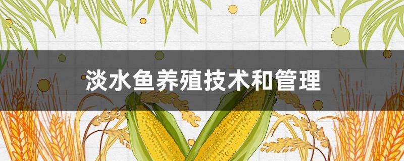 淡水鱼养殖技术和管理 淡水鱼养殖技术和管理
