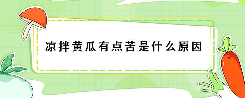 凉拌黄瓜有点苦是什么原因