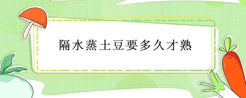 隔水蒸土豆要多久才熟