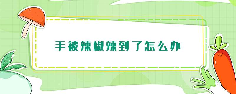 手被辣椒辣到了怎么办