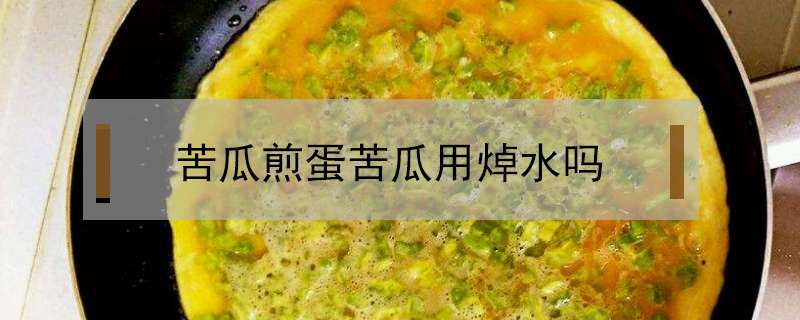 苦瓜煎蛋苦瓜用焯水吗