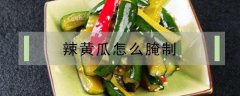 辣黄瓜怎么腌制 辣黄瓜怎么腌制